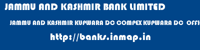 JAMMU AND KASHMIR BANK LIMITED  JAMMU AND KASHMIR KUPWARA DC COMPEX KUPWARA DC  OFFICE COMPEX KUPWARA  banks information 